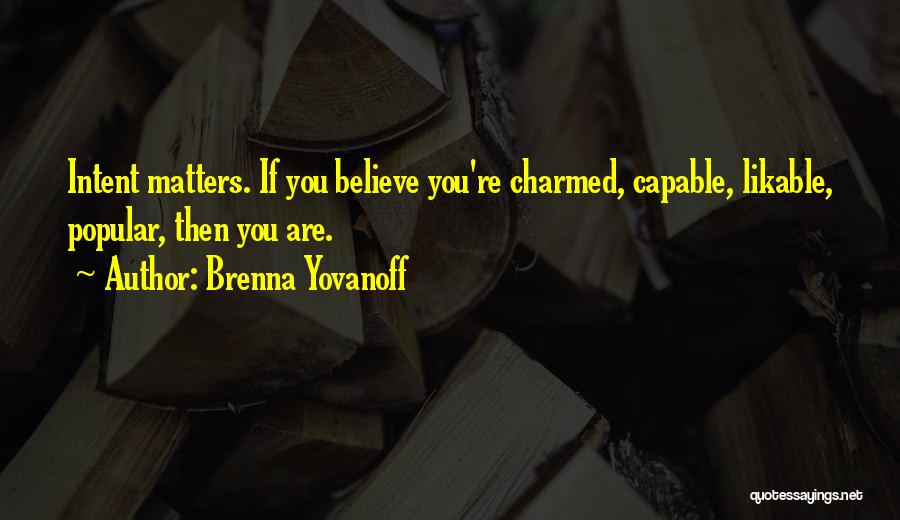 Brenna Yovanoff Quotes: Intent Matters. If You Believe You're Charmed, Capable, Likable, Popular, Then You Are.