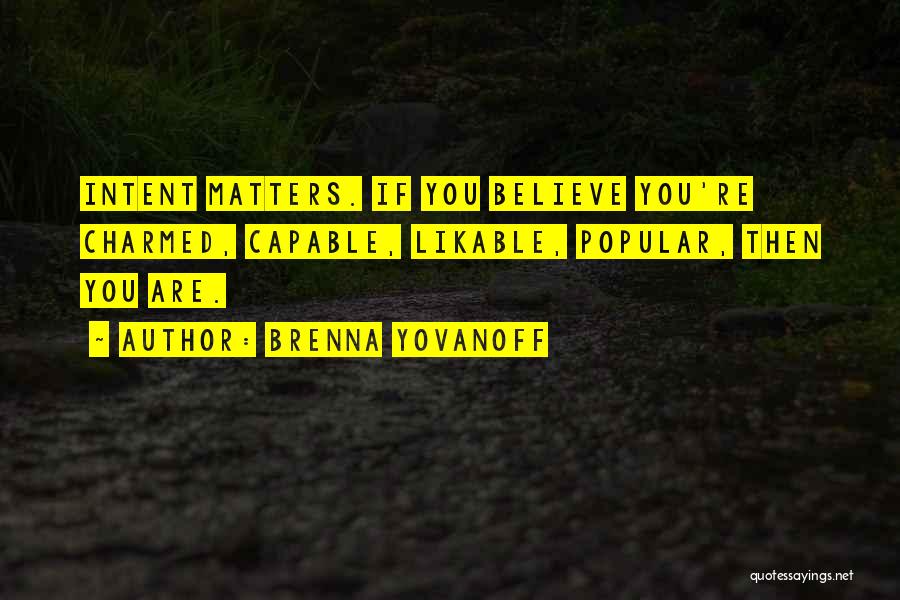 Brenna Yovanoff Quotes: Intent Matters. If You Believe You're Charmed, Capable, Likable, Popular, Then You Are.