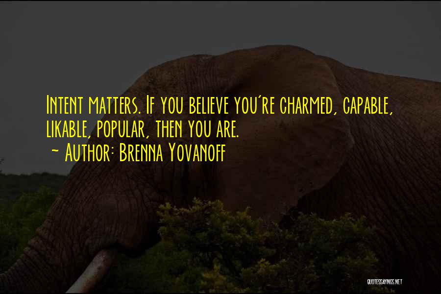 Brenna Yovanoff Quotes: Intent Matters. If You Believe You're Charmed, Capable, Likable, Popular, Then You Are.