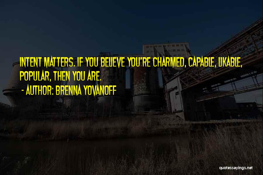 Brenna Yovanoff Quotes: Intent Matters. If You Believe You're Charmed, Capable, Likable, Popular, Then You Are.