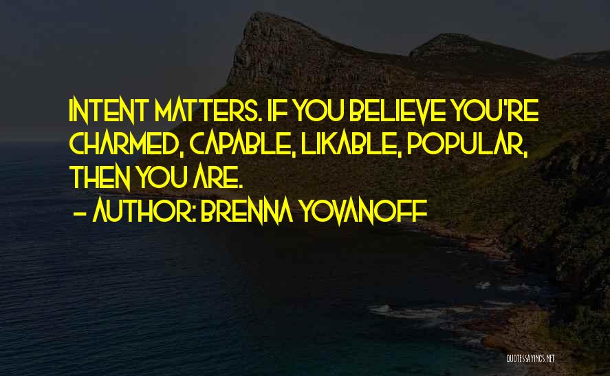 Brenna Yovanoff Quotes: Intent Matters. If You Believe You're Charmed, Capable, Likable, Popular, Then You Are.