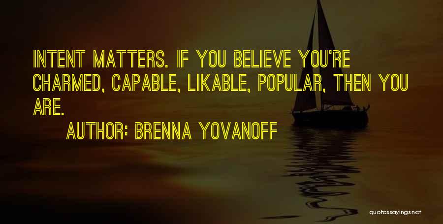 Brenna Yovanoff Quotes: Intent Matters. If You Believe You're Charmed, Capable, Likable, Popular, Then You Are.