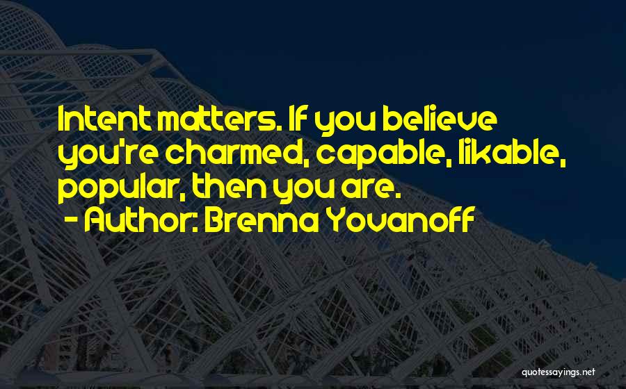 Brenna Yovanoff Quotes: Intent Matters. If You Believe You're Charmed, Capable, Likable, Popular, Then You Are.