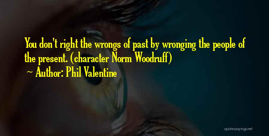 Phil Valentine Quotes: You Don't Right The Wrongs Of Past By Wronging The People Of The Present. (character Norm Woodruff)