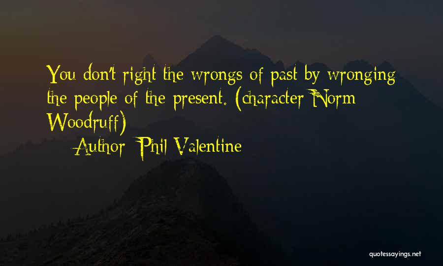 Phil Valentine Quotes: You Don't Right The Wrongs Of Past By Wronging The People Of The Present. (character Norm Woodruff)