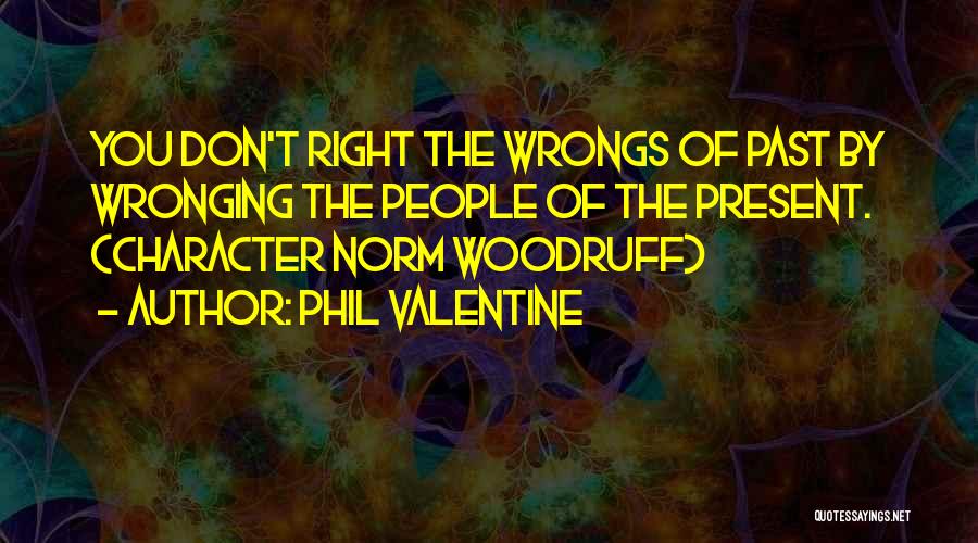 Phil Valentine Quotes: You Don't Right The Wrongs Of Past By Wronging The People Of The Present. (character Norm Woodruff)