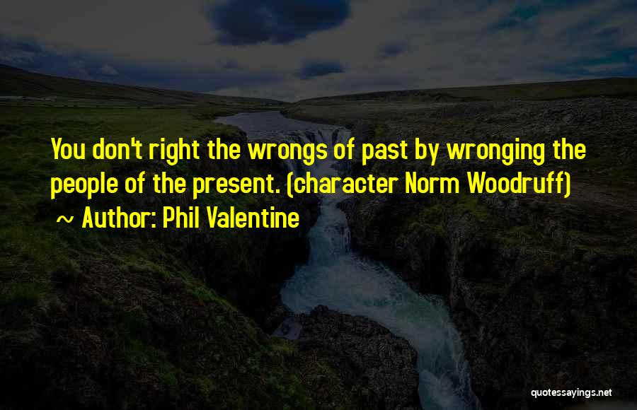 Phil Valentine Quotes: You Don't Right The Wrongs Of Past By Wronging The People Of The Present. (character Norm Woodruff)