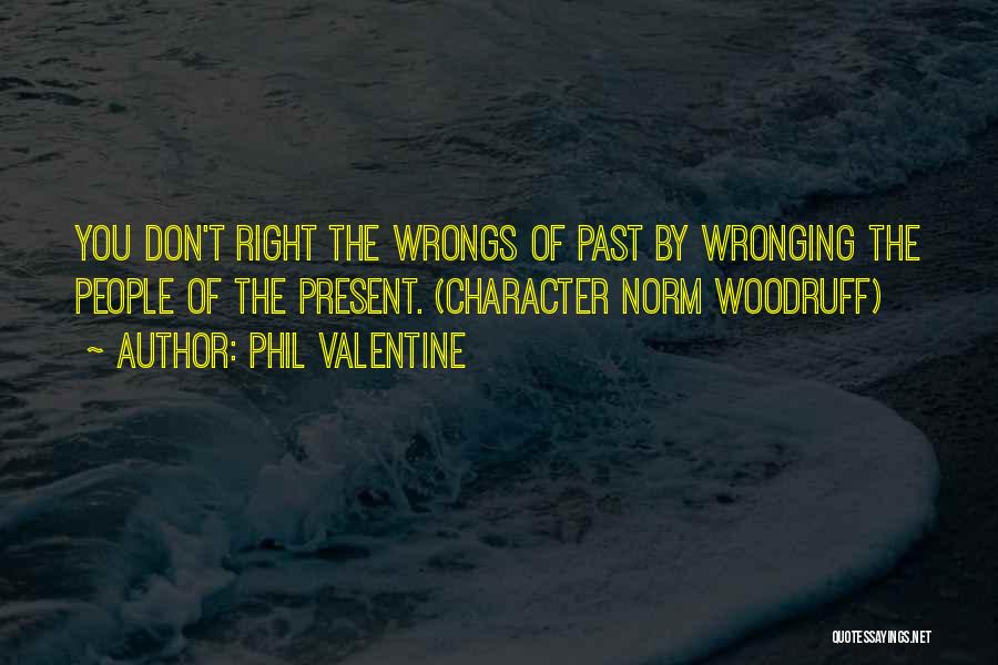 Phil Valentine Quotes: You Don't Right The Wrongs Of Past By Wronging The People Of The Present. (character Norm Woodruff)