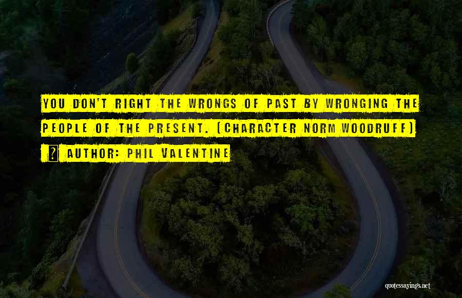 Phil Valentine Quotes: You Don't Right The Wrongs Of Past By Wronging The People Of The Present. (character Norm Woodruff)