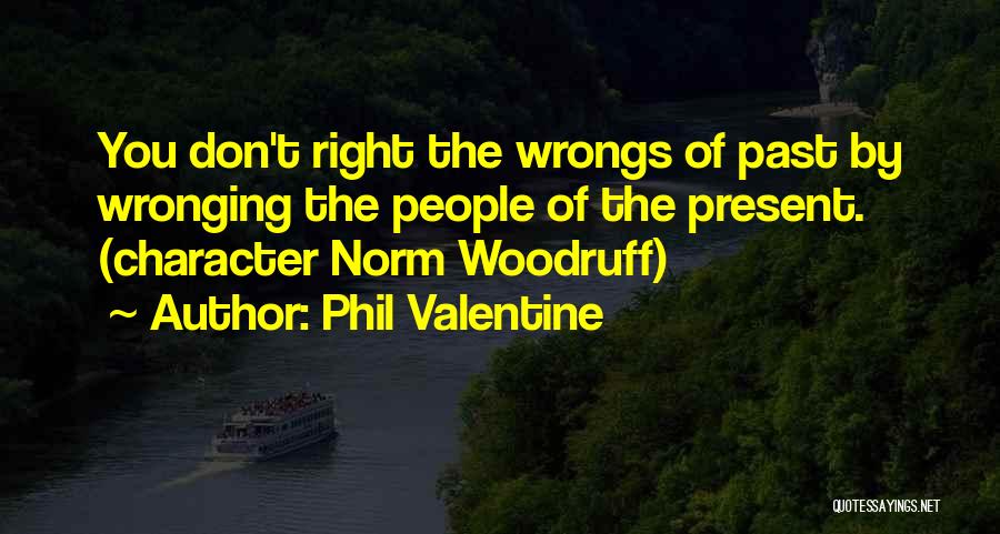 Phil Valentine Quotes: You Don't Right The Wrongs Of Past By Wronging The People Of The Present. (character Norm Woodruff)