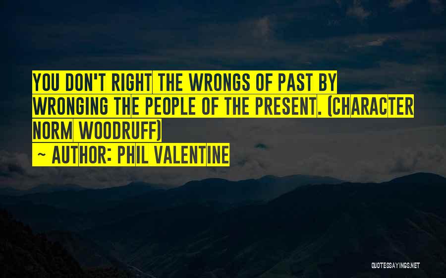 Phil Valentine Quotes: You Don't Right The Wrongs Of Past By Wronging The People Of The Present. (character Norm Woodruff)