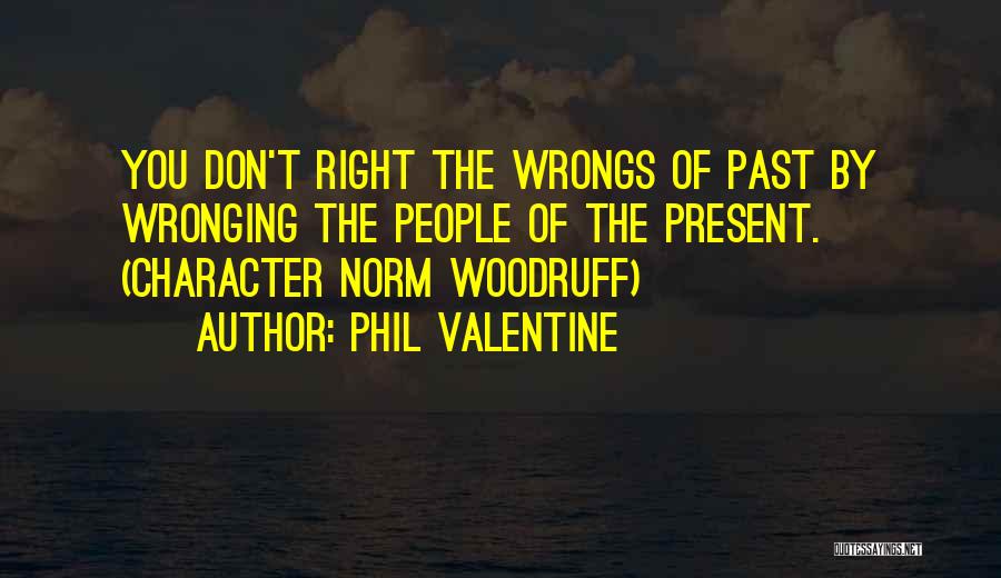 Phil Valentine Quotes: You Don't Right The Wrongs Of Past By Wronging The People Of The Present. (character Norm Woodruff)