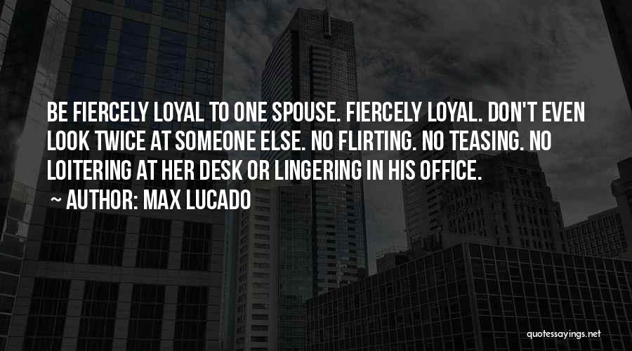Max Lucado Quotes: Be Fiercely Loyal To One Spouse. Fiercely Loyal. Don't Even Look Twice At Someone Else. No Flirting. No Teasing. No