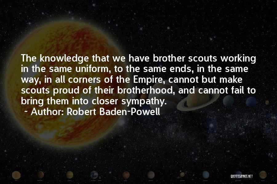 Robert Baden-Powell Quotes: The Knowledge That We Have Brother Scouts Working In The Same Uniform, To The Same Ends, In The Same Way,
