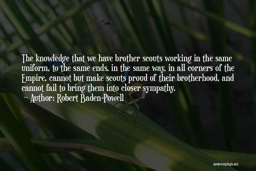 Robert Baden-Powell Quotes: The Knowledge That We Have Brother Scouts Working In The Same Uniform, To The Same Ends, In The Same Way,