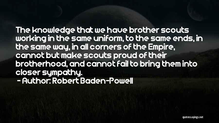 Robert Baden-Powell Quotes: The Knowledge That We Have Brother Scouts Working In The Same Uniform, To The Same Ends, In The Same Way,