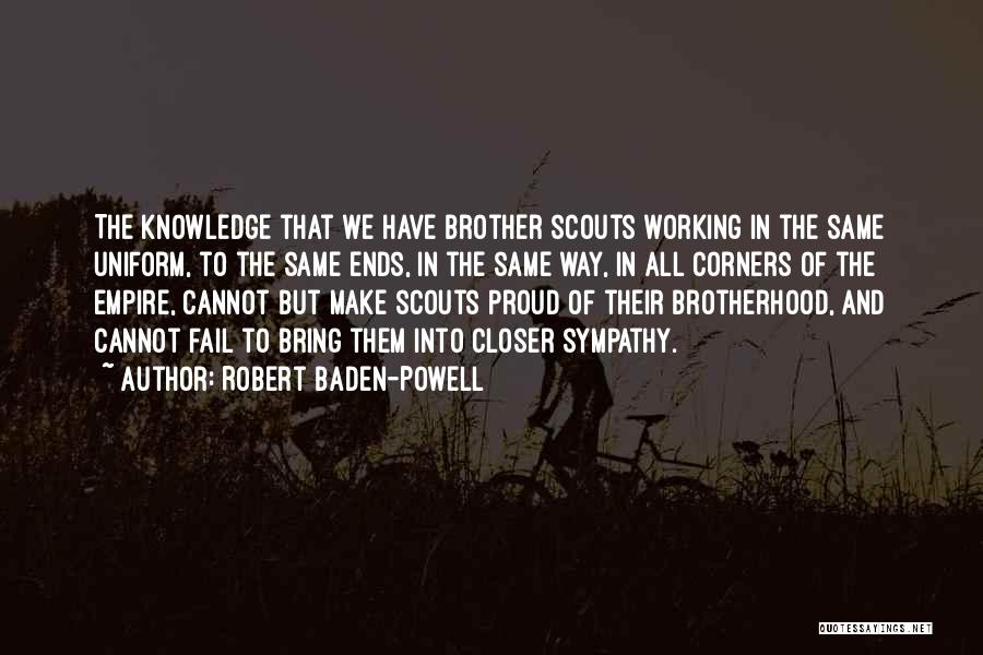 Robert Baden-Powell Quotes: The Knowledge That We Have Brother Scouts Working In The Same Uniform, To The Same Ends, In The Same Way,