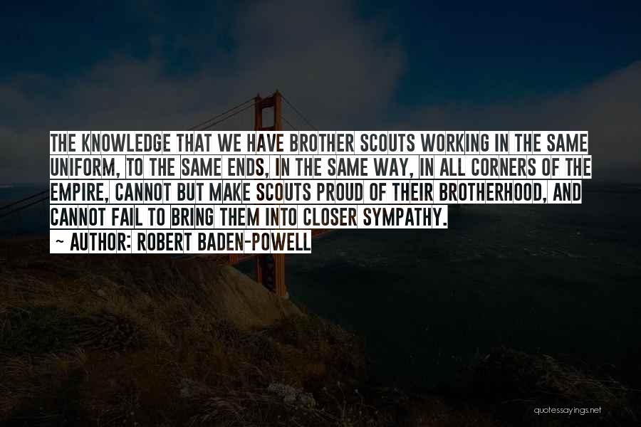 Robert Baden-Powell Quotes: The Knowledge That We Have Brother Scouts Working In The Same Uniform, To The Same Ends, In The Same Way,