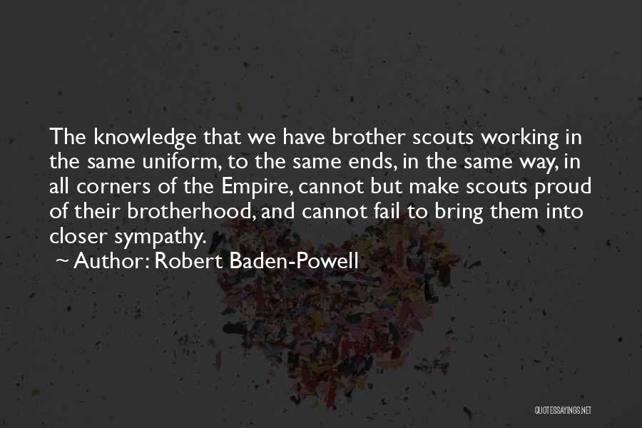 Robert Baden-Powell Quotes: The Knowledge That We Have Brother Scouts Working In The Same Uniform, To The Same Ends, In The Same Way,