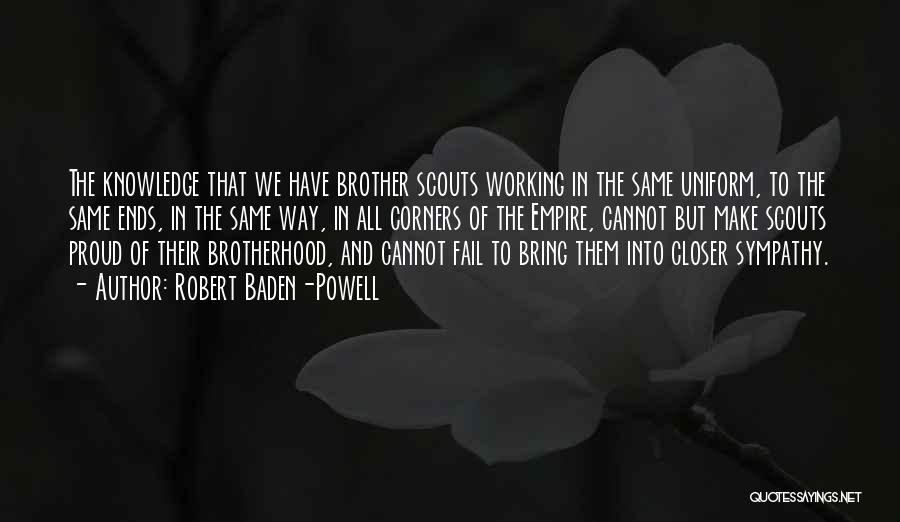 Robert Baden-Powell Quotes: The Knowledge That We Have Brother Scouts Working In The Same Uniform, To The Same Ends, In The Same Way,