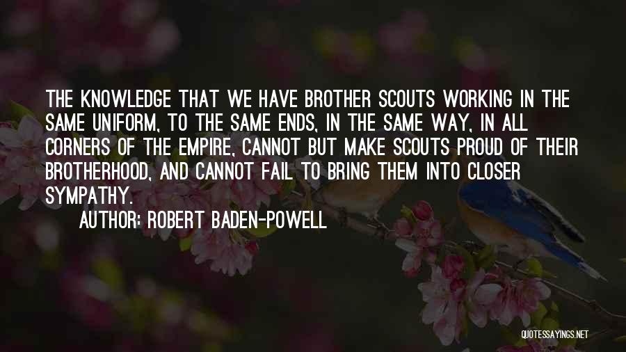 Robert Baden-Powell Quotes: The Knowledge That We Have Brother Scouts Working In The Same Uniform, To The Same Ends, In The Same Way,