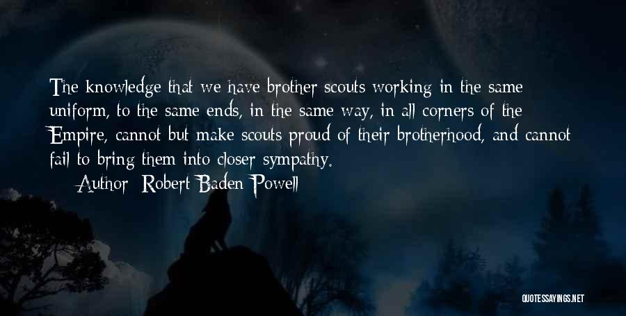 Robert Baden-Powell Quotes: The Knowledge That We Have Brother Scouts Working In The Same Uniform, To The Same Ends, In The Same Way,