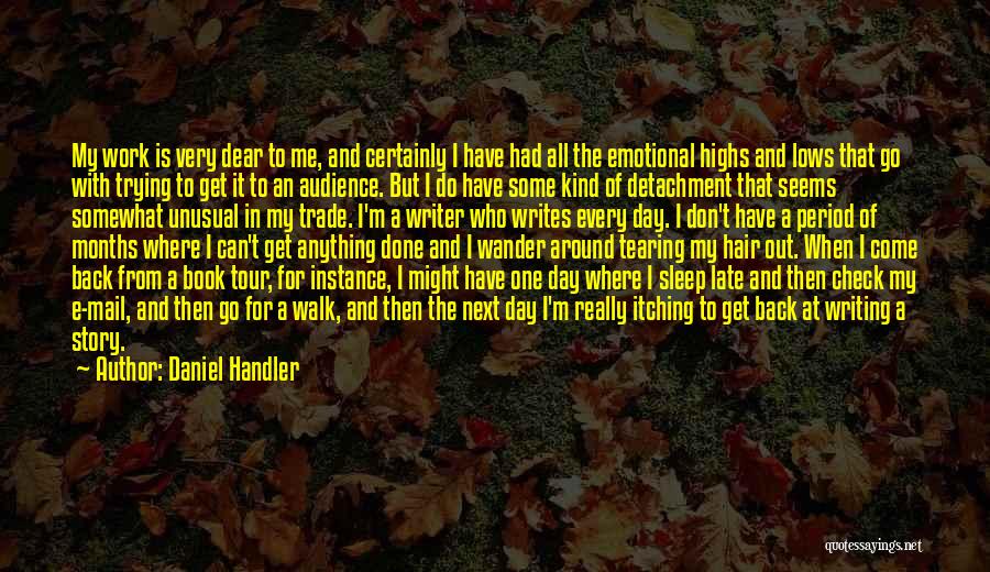 Daniel Handler Quotes: My Work Is Very Dear To Me, And Certainly I Have Had All The Emotional Highs And Lows That Go