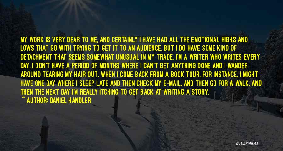 Daniel Handler Quotes: My Work Is Very Dear To Me, And Certainly I Have Had All The Emotional Highs And Lows That Go