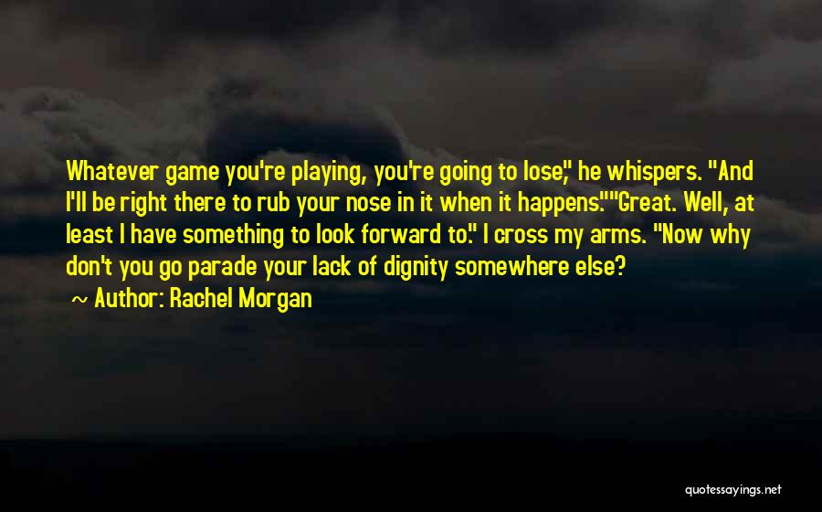 Rachel Morgan Quotes: Whatever Game You're Playing, You're Going To Lose, He Whispers. And I'll Be Right There To Rub Your Nose In