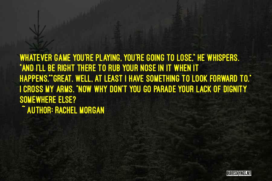 Rachel Morgan Quotes: Whatever Game You're Playing, You're Going To Lose, He Whispers. And I'll Be Right There To Rub Your Nose In