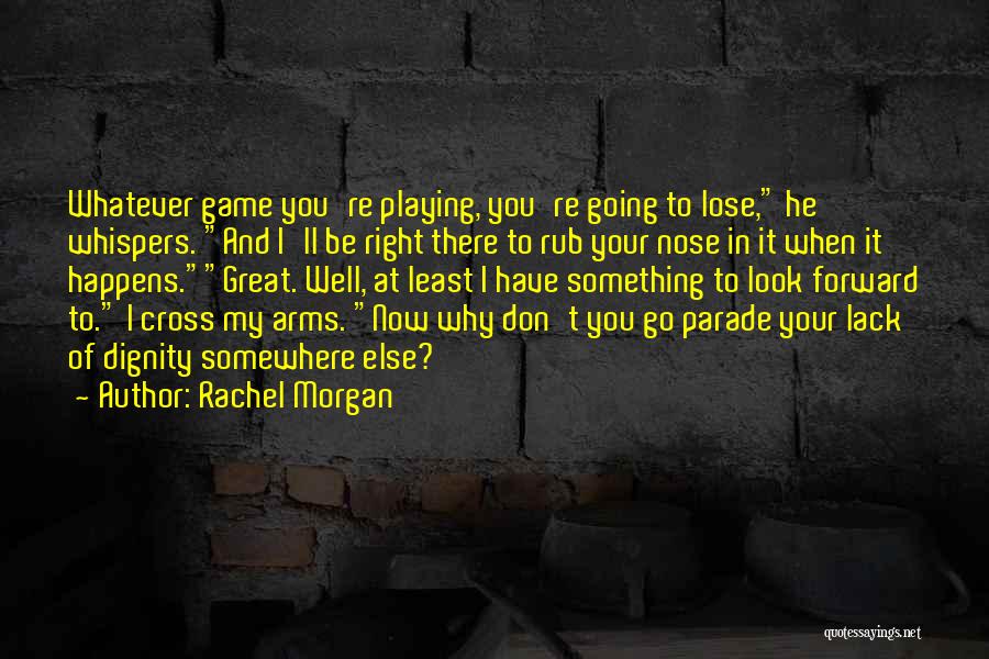 Rachel Morgan Quotes: Whatever Game You're Playing, You're Going To Lose, He Whispers. And I'll Be Right There To Rub Your Nose In