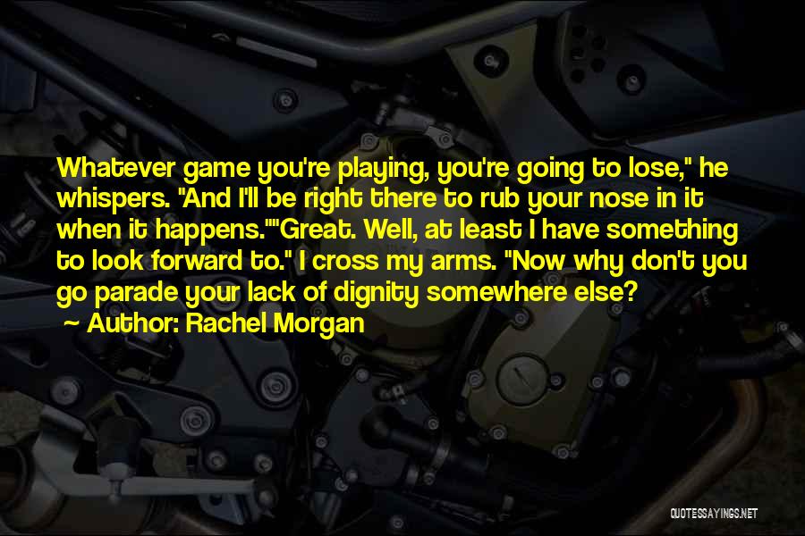 Rachel Morgan Quotes: Whatever Game You're Playing, You're Going To Lose, He Whispers. And I'll Be Right There To Rub Your Nose In