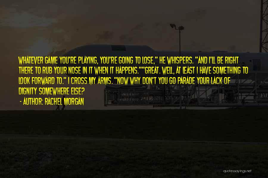 Rachel Morgan Quotes: Whatever Game You're Playing, You're Going To Lose, He Whispers. And I'll Be Right There To Rub Your Nose In