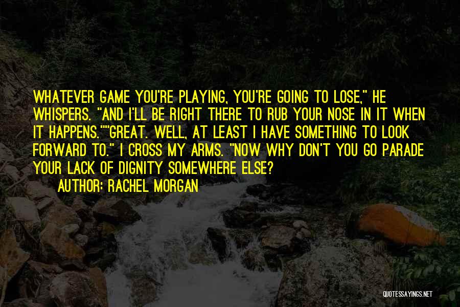 Rachel Morgan Quotes: Whatever Game You're Playing, You're Going To Lose, He Whispers. And I'll Be Right There To Rub Your Nose In