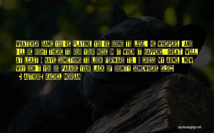 Rachel Morgan Quotes: Whatever Game You're Playing, You're Going To Lose, He Whispers. And I'll Be Right There To Rub Your Nose In