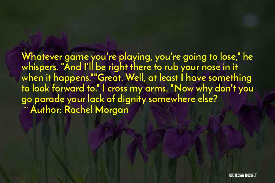 Rachel Morgan Quotes: Whatever Game You're Playing, You're Going To Lose, He Whispers. And I'll Be Right There To Rub Your Nose In