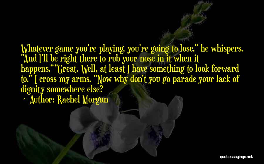 Rachel Morgan Quotes: Whatever Game You're Playing, You're Going To Lose, He Whispers. And I'll Be Right There To Rub Your Nose In