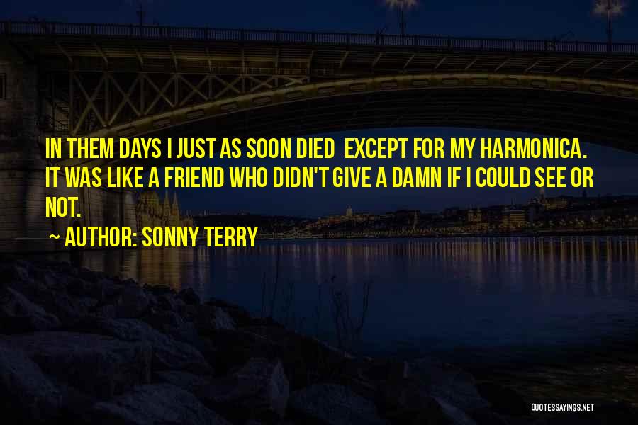 Sonny Terry Quotes: In Them Days I Just As Soon Died Except For My Harmonica. It Was Like A Friend Who Didn't Give