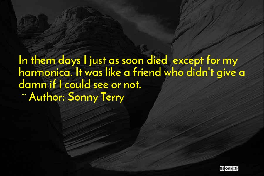 Sonny Terry Quotes: In Them Days I Just As Soon Died Except For My Harmonica. It Was Like A Friend Who Didn't Give