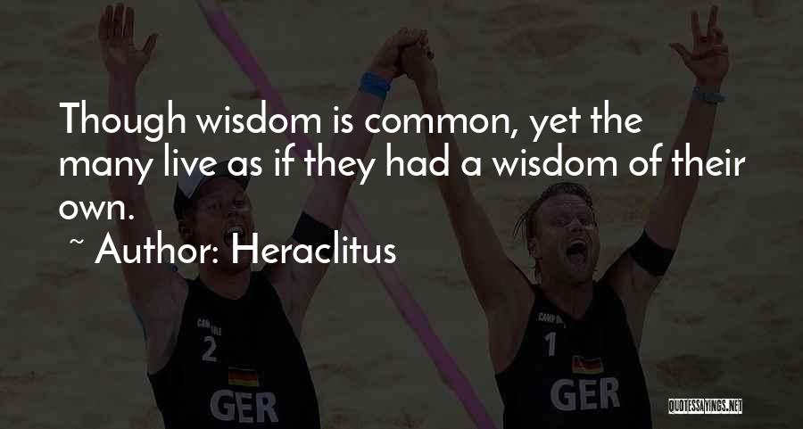 Heraclitus Quotes: Though Wisdom Is Common, Yet The Many Live As If They Had A Wisdom Of Their Own.