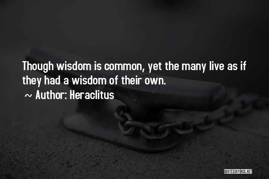 Heraclitus Quotes: Though Wisdom Is Common, Yet The Many Live As If They Had A Wisdom Of Their Own.