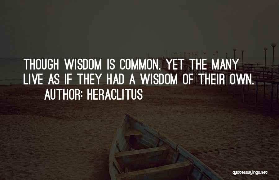 Heraclitus Quotes: Though Wisdom Is Common, Yet The Many Live As If They Had A Wisdom Of Their Own.