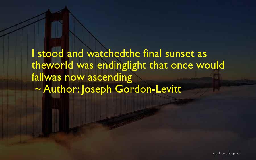Joseph Gordon-Levitt Quotes: I Stood And Watchedthe Final Sunset As Theworld Was Endinglight That Once Would Fallwas Now Ascending