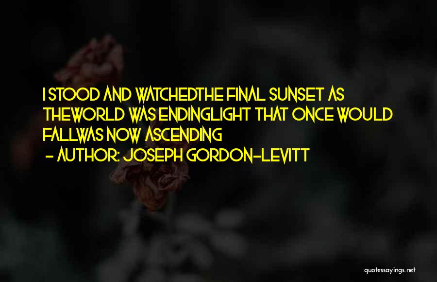 Joseph Gordon-Levitt Quotes: I Stood And Watchedthe Final Sunset As Theworld Was Endinglight That Once Would Fallwas Now Ascending