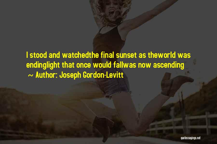 Joseph Gordon-Levitt Quotes: I Stood And Watchedthe Final Sunset As Theworld Was Endinglight That Once Would Fallwas Now Ascending