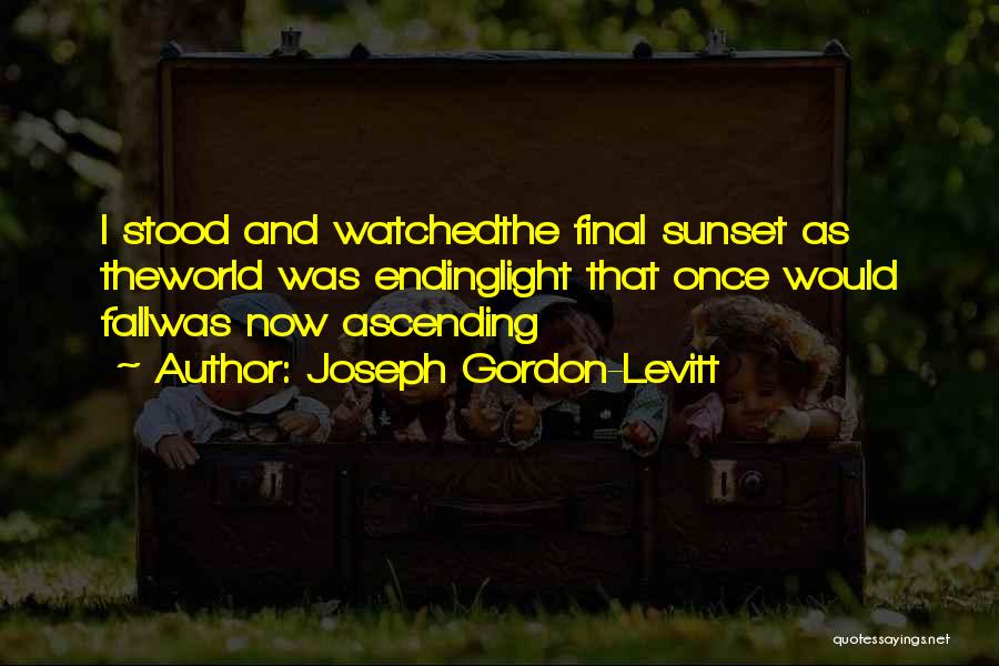 Joseph Gordon-Levitt Quotes: I Stood And Watchedthe Final Sunset As Theworld Was Endinglight That Once Would Fallwas Now Ascending