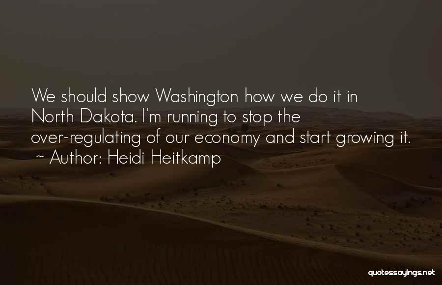 Heidi Heitkamp Quotes: We Should Show Washington How We Do It In North Dakota. I'm Running To Stop The Over-regulating Of Our Economy