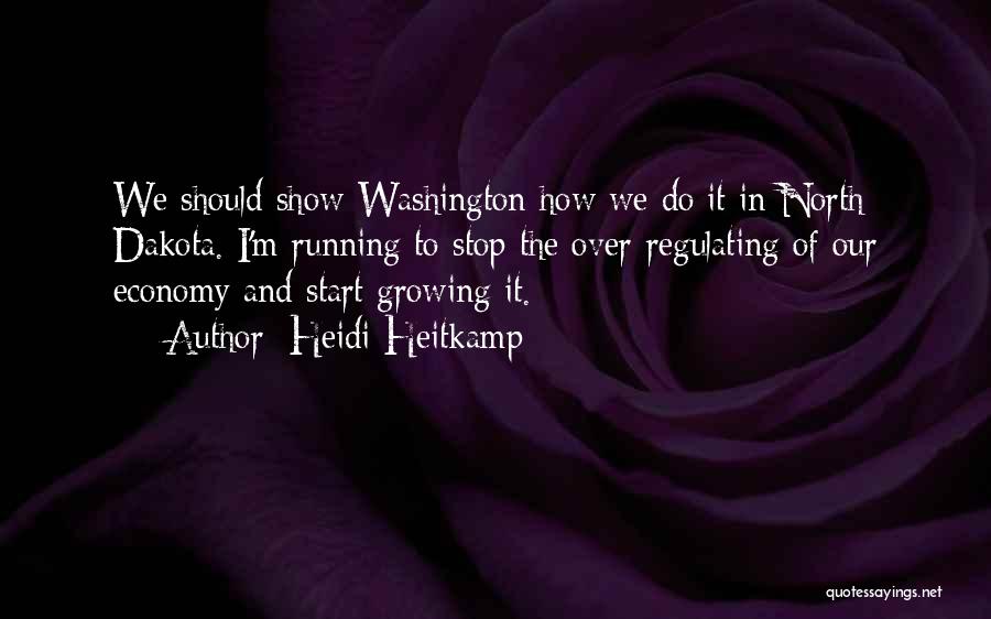 Heidi Heitkamp Quotes: We Should Show Washington How We Do It In North Dakota. I'm Running To Stop The Over-regulating Of Our Economy