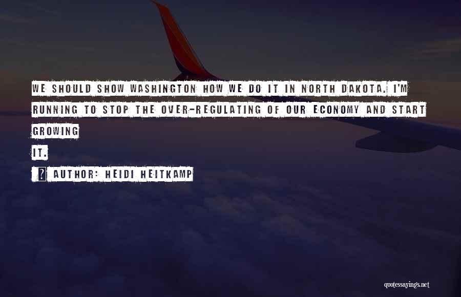 Heidi Heitkamp Quotes: We Should Show Washington How We Do It In North Dakota. I'm Running To Stop The Over-regulating Of Our Economy