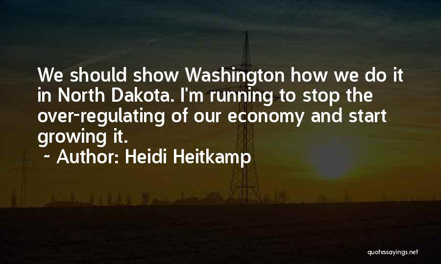 Heidi Heitkamp Quotes: We Should Show Washington How We Do It In North Dakota. I'm Running To Stop The Over-regulating Of Our Economy